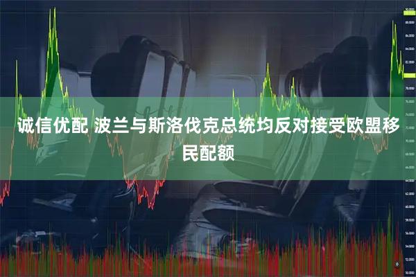 诚信优配 波兰与斯洛伐克总统均反对接受欧盟移民配额
