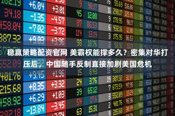 稳赢策略配资官网 美霸权能撑多久?密集对华打压后,中国随手反制直接加剧美国危机