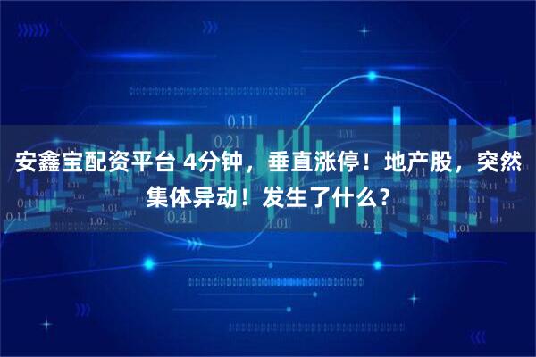 安鑫宝配资平台 4分钟,垂直涨停!地产股,突然集体异动!发生了什么?