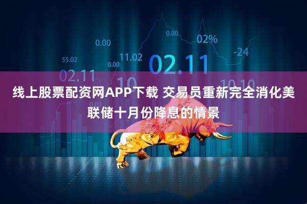 线上股票配资网APP下载 交易员重新完全消化美联储十月份降息的情景