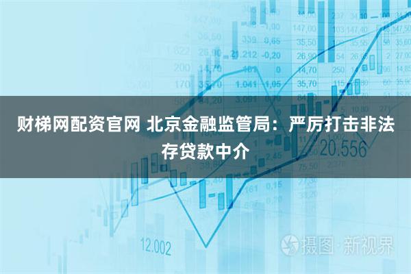 财梯网配资官网 北京金融监管局：严厉打击非法存贷款中介
