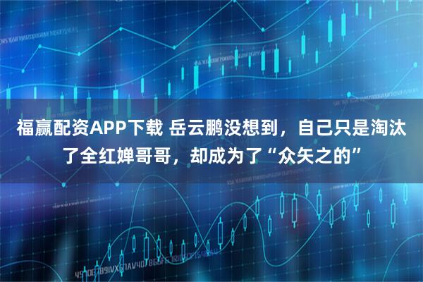 福赢配资APP下载 岳云鹏没想到，自己只是淘汰了全红婵哥哥，却成为了“众矢之的”