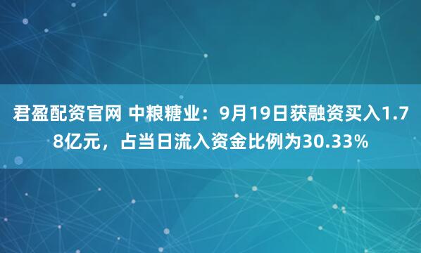 君盈配资官网 中粮糖业:9月19日获融资买入1.78亿元,占当日流入资金比例为30.33%