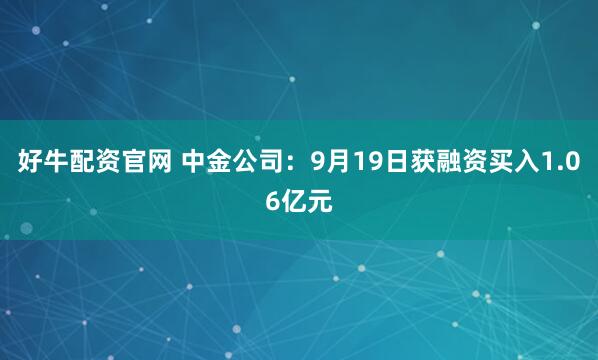 好牛配资官网 中金公司：9月19日获融资买入1.06亿元