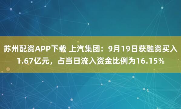 苏州配资APP下载 上汽集团：9月19日获融资买入1.67亿元，占当日流入资金比例为16.15%