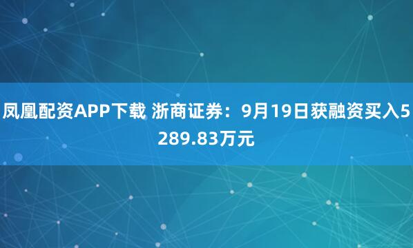 凤凰配资APP下载 浙商证券:9月19日获融资买入5289.83万元
