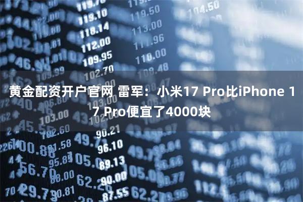 黄金配资开户官网 雷军:小米17 Pro比iPhone 17 Pro便宜了4000块