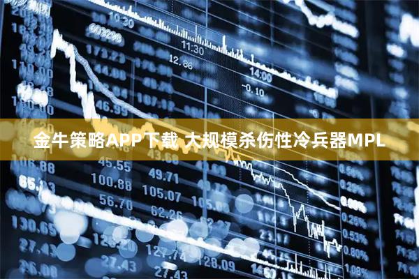金牛策略APP下载 大规模杀伤性冷兵器MPL