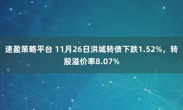 速盈策略平台 11月26日洪城转债下跌1.52%，转股溢价率8.07%