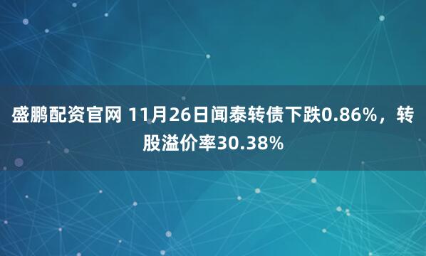 盛鹏配资官网 11月26日闻泰转债下跌0.86%，转股溢价率30.38%