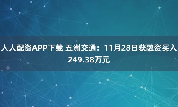 人人配资APP下载 五洲交通:11月28日获融资买入249.38万元