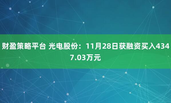 财盈策略平台 光电股份：11月28日获融资买入4347.03万元
