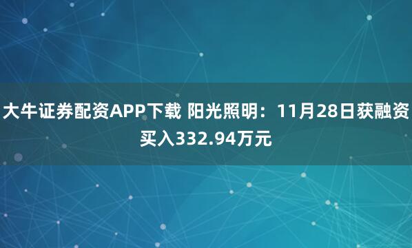 大牛证券配资APP下载 阳光照明：11月28日获融资买入332.94万元