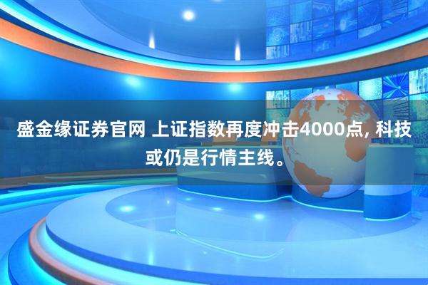 盛金缘证券官网 上证指数再度冲击4000点, 科技或仍是行情主线。