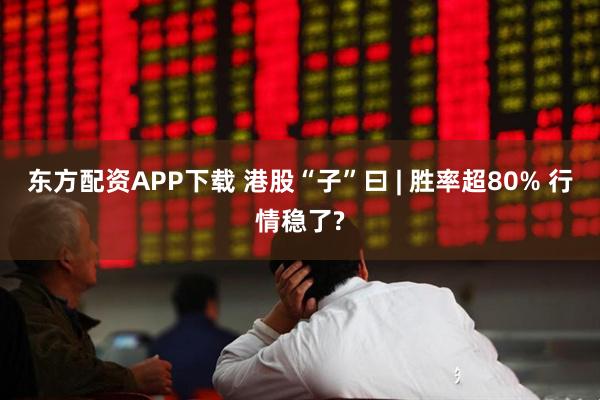 东方配资APP下载 港股“子”曰 | 胜率超80% 行情稳了?