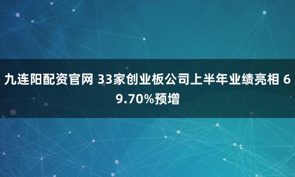 九连阳配资官网 33家创业板公司上半年业绩亮相 69.70%预增