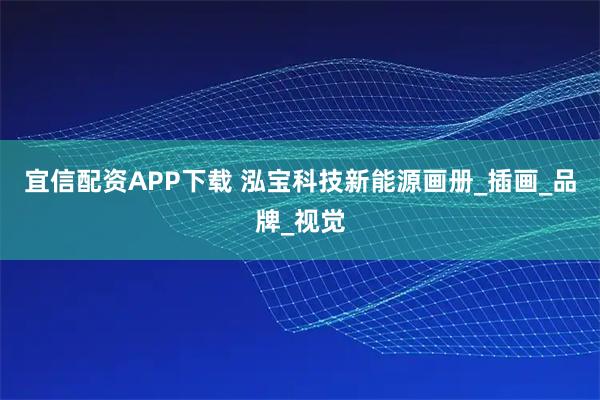 宜信配资APP下载 泓宝科技新能源画册_插画_品牌_视觉