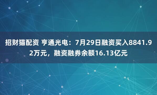 招财猫配资 亨通光电：7月29日融资买入8841.92万元，融资融券余额16.13亿元