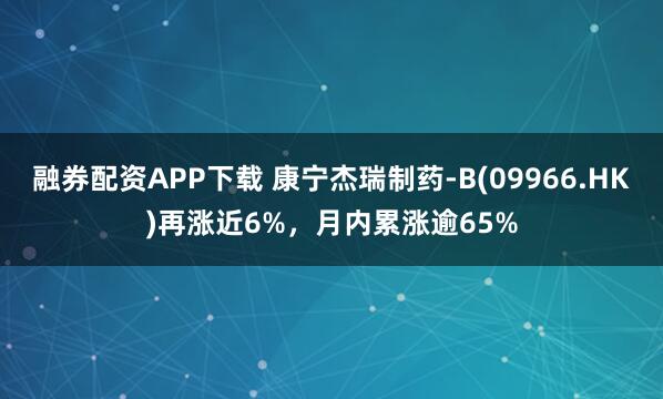 融券配资APP下载 康宁杰瑞制药-B(09966.HK)再涨近6%，月内累涨逾65%