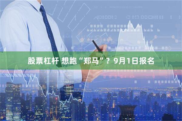 股票杠杆 想跑“郑马”?9月1日报名