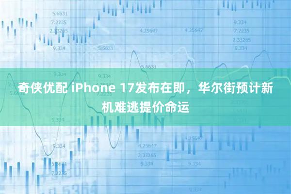奇侠优配 iPhone 17发布在即，华尔街预计新机难逃提价命运